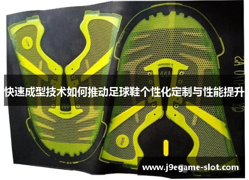 快速成型技术如何推动足球鞋个性化定制与性能提升