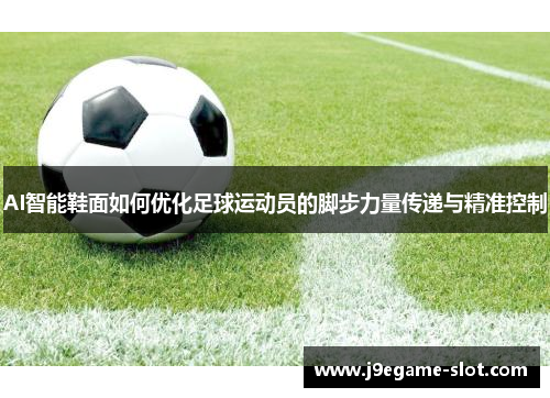 AI智能鞋面如何优化足球运动员的脚步力量传递与精准控制